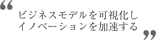 ビジネスモデルを可視化しイノベーションを加速する